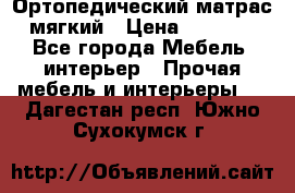 Ортопедический матрас мягкий › Цена ­ 6 743 - Все города Мебель, интерьер » Прочая мебель и интерьеры   . Дагестан респ.,Южно-Сухокумск г.